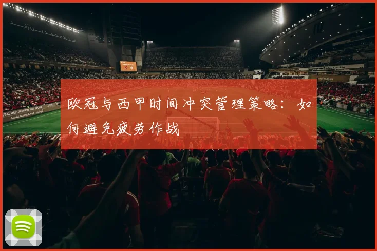 欧冠与西甲时间冲突管理策略：如何避免疲劳作战