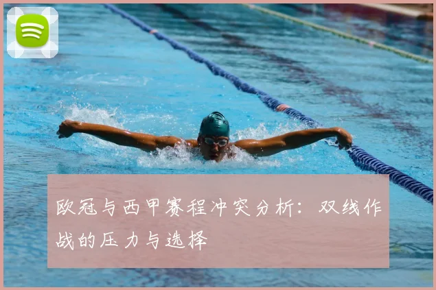 欧冠与西甲赛程冲突分析：双线作战的压力与选择