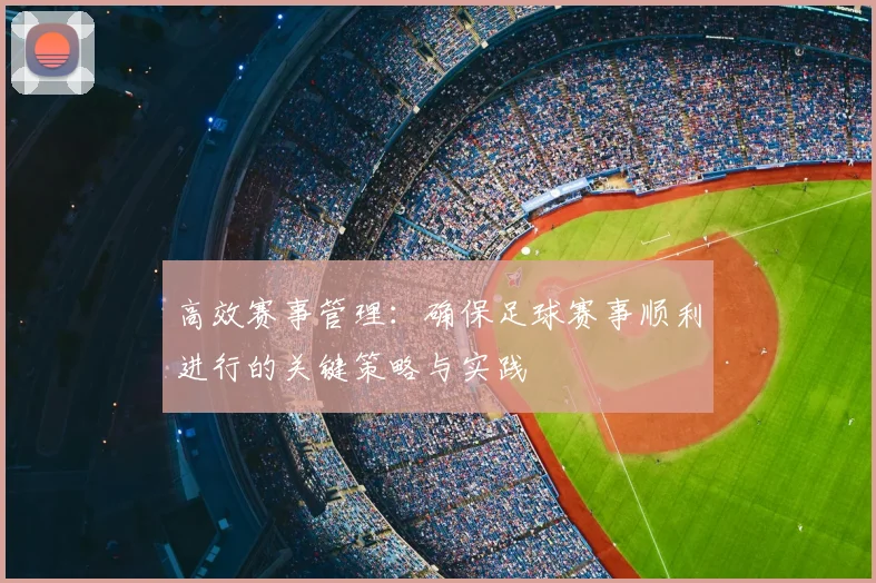 高效赛事管理：确保足球赛事顺利进行的关键策略与实践