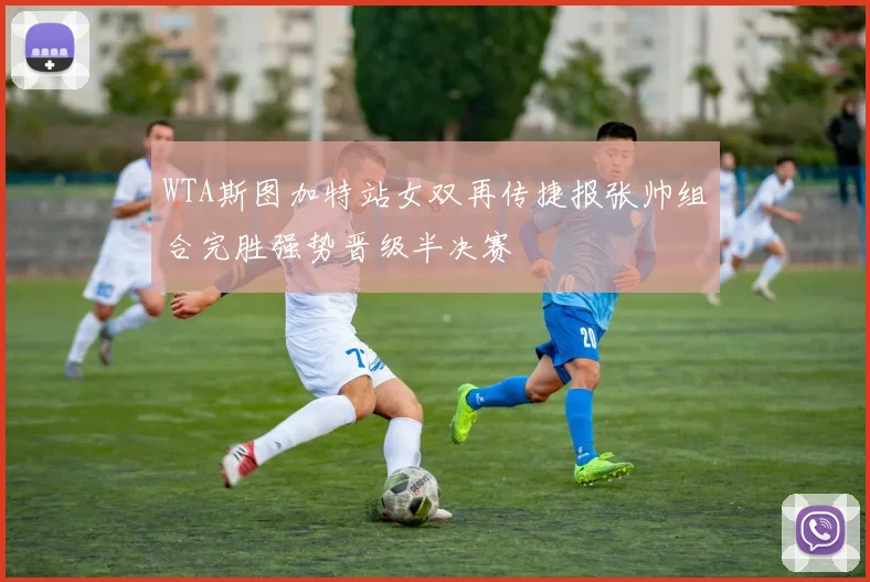 WTA斯图加特站女双再传捷报张帅组合完胜强势晋级半决赛