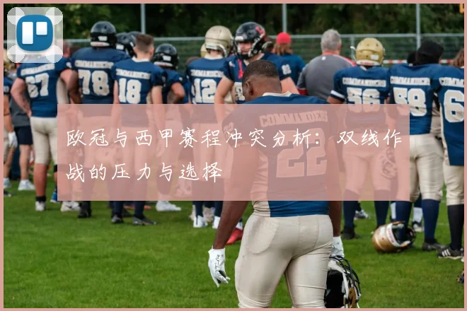 欧冠与西甲赛程冲突分析：双线作战的压力与选择