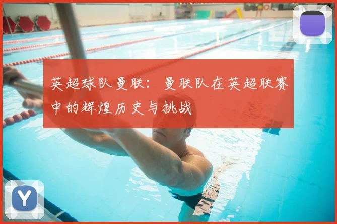 英超球队曼联：曼联队在英超联赛中的辉煌历史与挑战