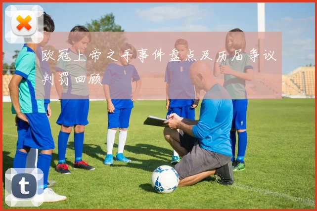 欧冠上帝之手事件盘点及历届争议判罚回顾