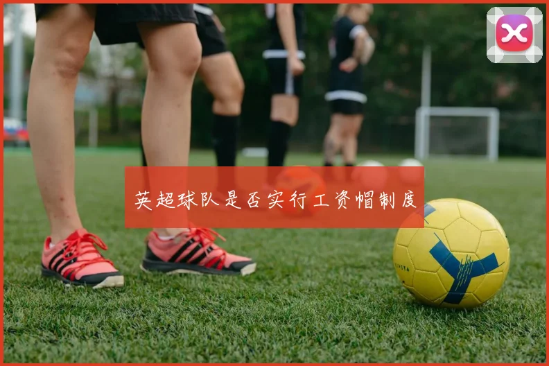 英超球队是否实行工资帽制度