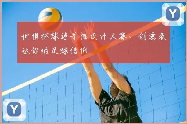 世俱杯球迷手幅设计大赛,创意表达你的足球信仰