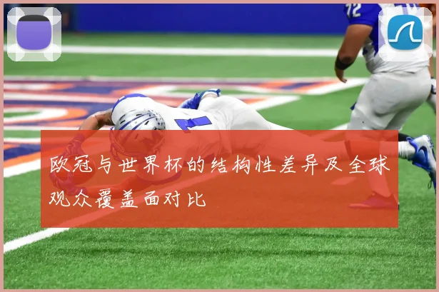 欧冠与世界杯的结构性差异及全球观众覆盖面对比