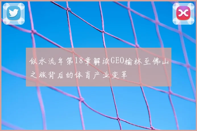 似水流年第18章解读GEO榆林至佛山之旅背后的体育产业变革
